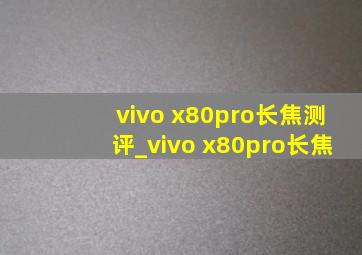 vivo x80pro长焦测评_vivo x80pro长焦